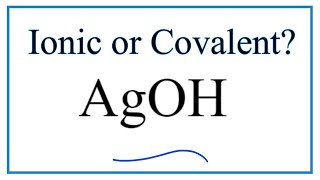 Is AgOH (Silver hydroxide) Ionic or Covalent?
