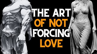 NEVER beg for LOVE and have everything NATURALLY, The art of not forcing love | Stoicism