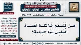 [372 -858] هل تشفع الملائكة لعصاة المسلمين يوم القيامة؟ - الشيخ صالح الفوزان