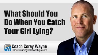 What Should You Do When You Catch Your Girl Lying?