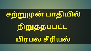 சற்றுமுன் பாதியில் நிறுத்தப்பட்ட பிரபல சீரியல் | Famous Tamil serial stop