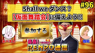 #96 轟轟!RENPO通信『Shall we ダンス？【仮面舞踏会】に備えよう!!』