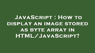 JavaScript : How to display an image stored as byte array in HTML/JavaScript?