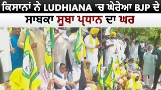 Ludhiana में किसानों ने घेरा BJP के पूर्व प्रदेश अध्यक्ष का घर