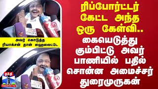 ரிப்போர்ட்டர் கேட்ட கேள்வி..கையெடுத்து கும்பிட்டு அவர் பாணியில் பதில் சொன்ன அமைச்சர் துரைமுருகன்