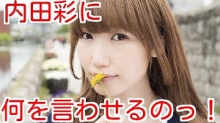 内田彩は火遊び大好き？「後戻りできないからね・・・」 もうっ、うっちーに何を言わせるの！