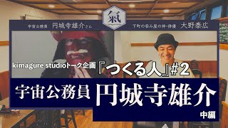 kimagure studioトーク企画『つくる人』＃２ 円城寺雄介・中編