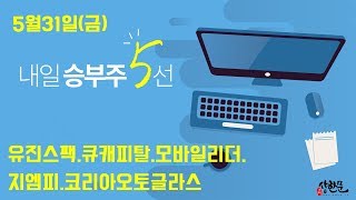 5월31일(금) 내일승부주5선 - 유진스팩4호.큐캐피탈.모바일리더.지엠피.코리아오토글라스