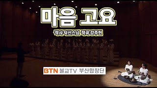 [찬불가] 마음 고요 (작사 덕신스님 작곡 강주현) - BTN불교TV 부산합창단 (지휘 추현철, 피아노 구화진,  명상음악 이너피스 사운드)