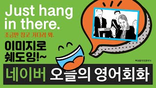 [영포자 오늘바로 네이버 영어회화2] Just hang in there. 조금만 참고 기다려 봐.