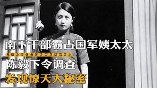 1949年南下干部霸占国军姨太太，陈毅下令彻查，竟发现惊天大秘密