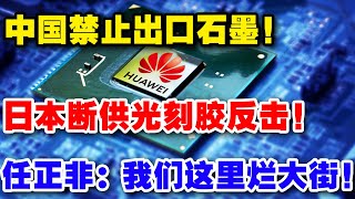 中国禁止出口石墨，日本断供光刻胶反击，任正非：那玩意我们烂大街