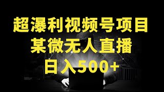 微信视频号无人直播日入四五百暴力掘金全套教程