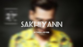 Sakhiyaan - Maninder Buttar || Slowed & Reverb ||