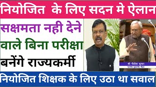 नियोजित के लिए सदन मे ऐलान।सक्षमता नही देने वाले बिना परीक्षा बनेंगे राज्यकर्मी।नियोजित शिक्षक के