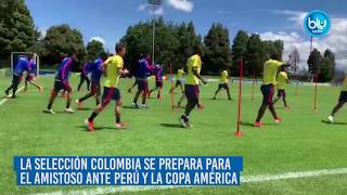 La Selección Colombia se prepara para amistoso ante Perú y para la Copa América - Blu Radio