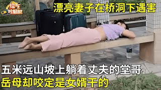 漂亮妻子在桥洞下遇害,五米远山坡上躺着丈夫的堂哥,岳母却咬定是女婿干的,真相揭开全场一片哗然【真相纪实】