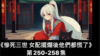 《慘死三世 女配擺爛後他們都慌了》第250-258集