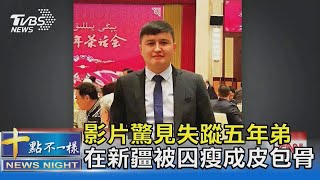 影片驚見失蹤五年弟 在新疆被囚瘦成皮包骨｜十點不一樣 20210310