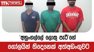 ‘අහුංගල්ලේ ලොකු පැටී’ගේ ගෝලයින් තිදෙනෙක් අත්අඩංගුවට