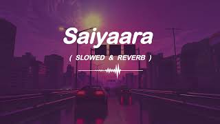 Saiyaara | Tarannum Malik & Mohit Chauhan | (Slowed+Reverb) | Lofi Song