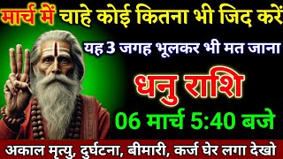 धनु राशि वालों 06 मार्च 5:40 बजे चाहे कोई कितना भी जिद करें यह 3 जगह पर मत जाना। Dhanu Rashi