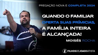 Quando o familiar oferta suas primícias, a família inteira é alcançada Moisés Rocha | Pregação Nova