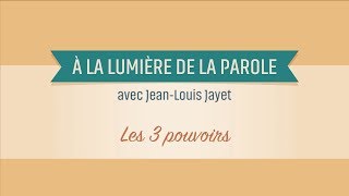 A la lumière de la parole - Jean-Louis Jayet -9- Les 3 pouvoirs