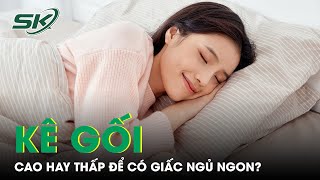 Kê Gối Cao Hay Thấp Để Có Giấc Ngủ Ngon? | SKĐS