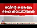 'പി.പി.ദിവ്യയുടെ ജാമ്യം റദ്ദാക്കണം': നവീൻ ബാബുവിന്റെ കുടുംബം ഹൈക്കോടതിയിലേക്ക്