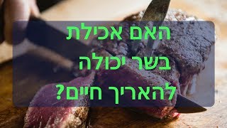 האם אכילת בשר זה בריא? האם צריכת בשר מאריכה חיים? ד\