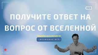 Получите ответ прямо от Вселенной  |  Отрывок из семинара \