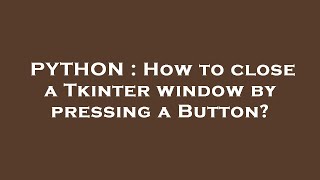 PYTHON : How to close a Tkinter window by pressing a Button?