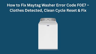 How to Fix Maytag Washer Error Code F0E7 – Clothes Detected, Clean Cycle Reset & Fix