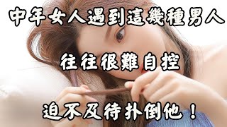 中年女人遇到這幾種男人，往往很難自控，不是緣是劫！