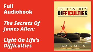 Light On Life’s Difficulties By James Allen – Full Audiobook