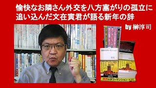 愉快なお隣さん外交を八方塞がりの孤立に追い込んだ文在寅君が語る新年の辞　by 榊淳司