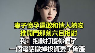 妻子懷孕還敢和情人熱吻，推開門那刻六目相對，我：抱歉打擾你們了，一個電話撤掉投資妻子破產#八點故事會 #搞笑 #情感故事 #人生感悟 #流量