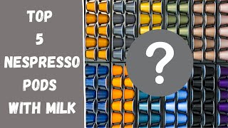 Top 5 Nespresso Pods With Milk | Nespresso Pod Reviews | Cappuccino, Latte Macchiato, Flat White...