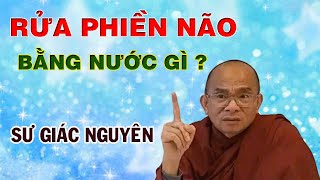 Rửa Phiền Não Bằng Nước Gì ?| Sư Giác Nguyên | Sư Toại Khanh