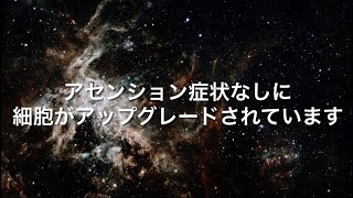 アセンション症状なしに細胞がアップグレードされています