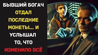 Бывший богач ОТДАЛ ПОСЛЕДНИЕ МОНЕТЫ… И услышал то, что ИЗМЕНИЛО ВСЁ. Истории из жизни.