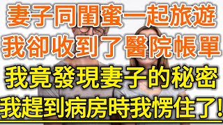 妻子同閨蜜一起旅遊！我卻收到了醫院帳單！我竟發現妻子的秘密！我趕到病房時我愣住了！#生活經驗 #情感故事 #深夜淺讀 #幸福人生