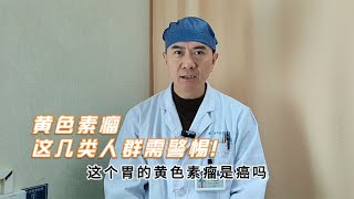 胃镜查出黄色素瘤要小心，专家提醒：这是早期胃癌的预警