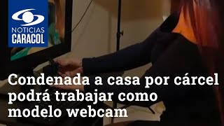 Mujer condenada a casa por cárcel podrá trabajar como modelo webcam