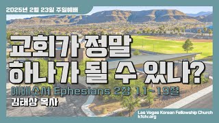 교회가 정말 하나가 될 수 있나?(엡 2:11-19) - 김태상 목사 : [2025/2/23 주일예배] 라스베가스 휄로쉽교회