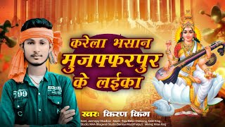 करेला भसान मुजफ्फरपुर के लईका | Kiran King | Karela Bhasan Muzaffarpur ke Laika | New Song 2025