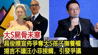 大S屍骨未寒，具俊曄宣佈爭奪大S孩子撫養權，揚言不讓汪小菲接觸，引發爭議#汪小菲#張蘭#小S#大S#具俊曄#馬筱梅#葛斯齊#娛樂星聞