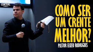 PASTOR ELIZEU RODRIGUES: COMO SER UM CRENTE MELHOR? - PREGAÇÃO ANGELICAL