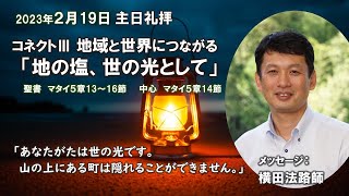 2023年2月19日礼拝メッセージ　コネクトⅢ「地域と世界につながるー地の塩、世の光として」横田法路師　マタイ5章13～16節